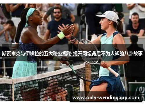 斯瓦泰克与伊埃拉的五大秘密揭秘 揭开网坛背后不为人知的八卦故事