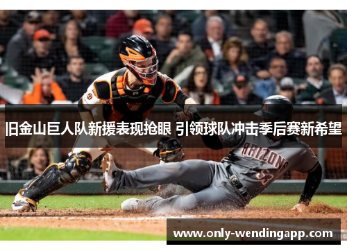 旧金山巨人队新援表现抢眼 引领球队冲击季后赛新希望