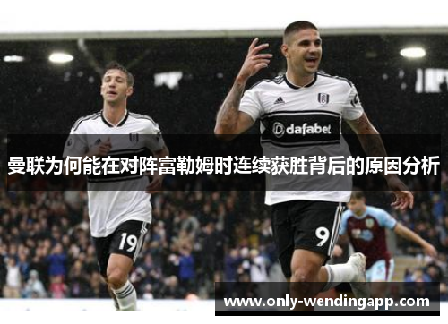 曼联为何能在对阵富勒姆时连续获胜背后的原因分析 曼联为何能在对阵富勒姆时连续获胜背后的原因分析