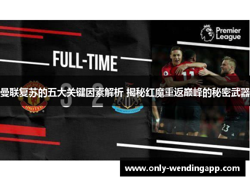 曼联复苏的五大关键因素解析 揭秘红魔重返巅峰的秘密武器 曼联复苏的五大关键因素解析 揭秘红魔重返巅峰的秘密武器