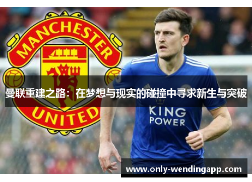 曼联重建之路：在梦想与现实的碰撞中寻求新生与突破