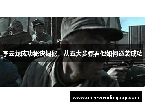李云龙成功秘诀揭秘：从五大步骤看他如何逆袭成功
