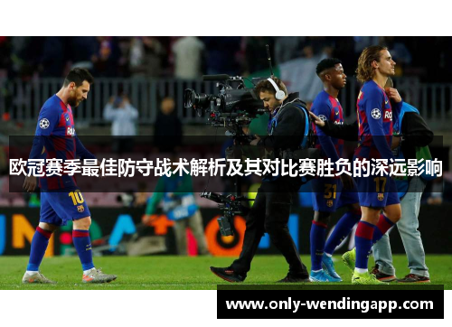 欧冠赛季最佳防守战术解析及其对比赛胜负的深远影响