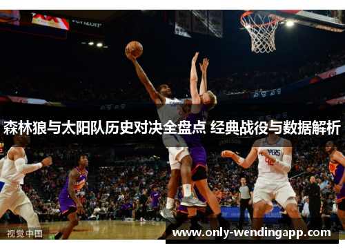 森林狼与太阳队历史对决全盘点 经典战役与数据解析