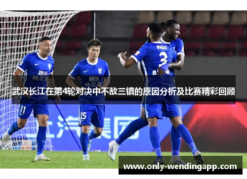 武汉长江在第4轮对决中不敌三镇的原因分析及比赛精彩回顾