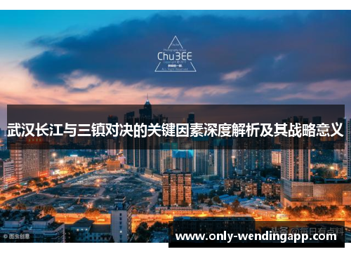 武汉长江与三镇对决的关键因素深度解析及其战略意义