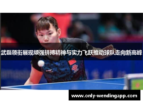 武磊领衔展现顽强拼搏精神与实力飞跃推动球队走向新高峰