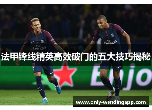 法甲锋线精英高效破门的五大技巧揭秘 法甲锋线精英高效破门的五大技巧揭秘