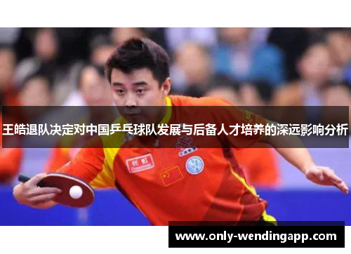 王皓退队决定对中国乒乓球队发展与后备人才培养的深远影响分析
