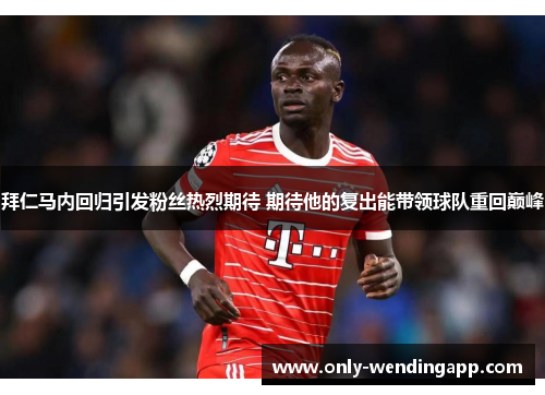拜仁马内回归引发粉丝热烈期待 期待他的复出能带领球队重回巅峰