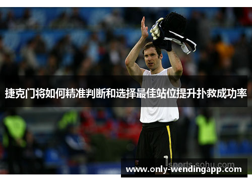 捷克门将如何精准判断和选择最佳站位提升扑救成功率